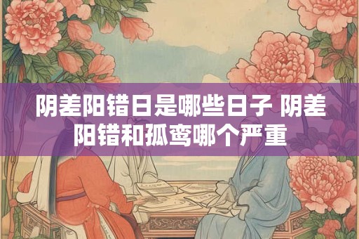 阴差阳错日是哪些日子 阴差阳错和孤鸾哪个严重