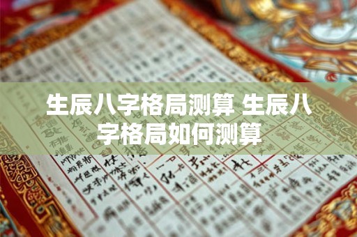 生辰八字格局测算 生辰八字格局如何测算