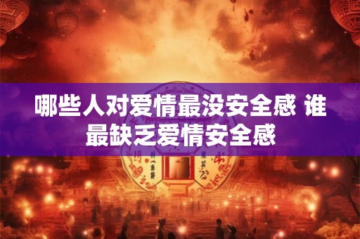哪些人对爱情最没安全感 谁最缺乏爱情安全感