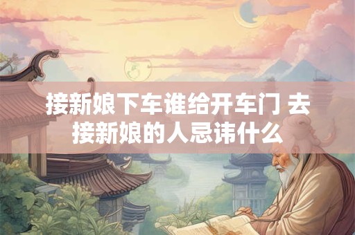 接新娘下车谁给开车门 去接新娘的人忌讳什么