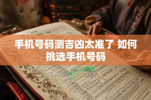 手机号码测吉凶太准了 如何挑选手机号码