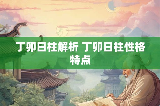 丁卯日柱解析 丁卯日柱性格特点
