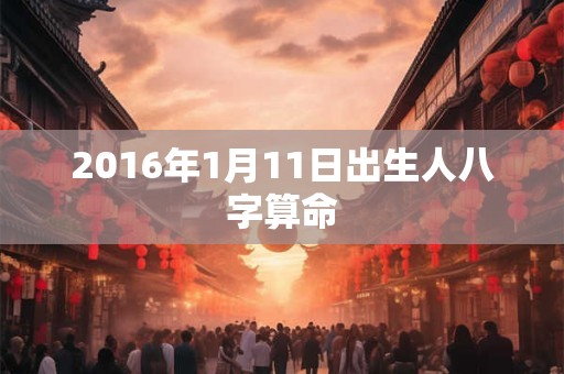 2016年1月11日出生人八字算命