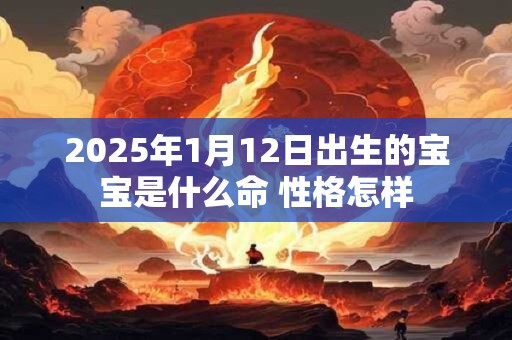 2025年1月12日出生的宝宝是什么命 性格怎样