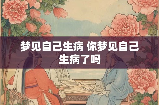 梦见自己生病 你梦见自己生病了吗