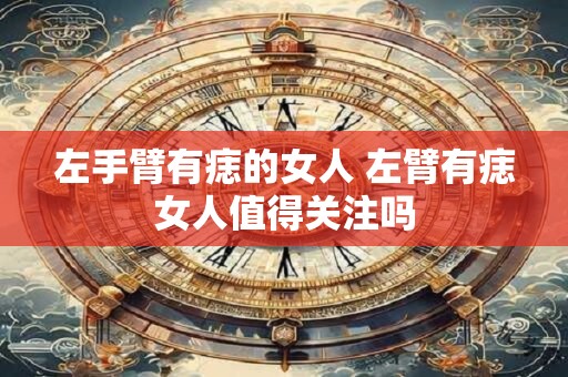 左手臂有痣的女人 左臂有痣女人值得关注吗