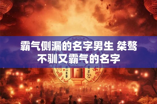 霸气侧漏的名字男生 桀骜不驯又霸气的名字