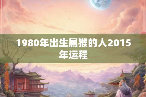 1980年出生属猴的人2015年运程
