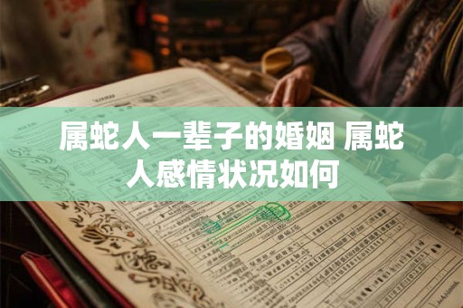 属蛇人一辈子的婚姻 属蛇人感情状况如何