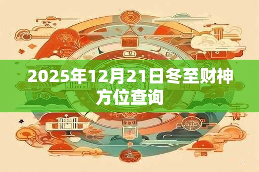 2025年12月21日冬至财神方位查询