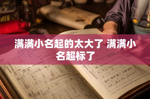 满满小名起的太大了 满满小名超标了