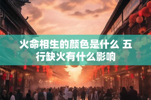 火命相生的颜色是什么 五行缺火有什么影响