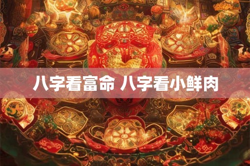 八字看富命 八字看小鲜肉