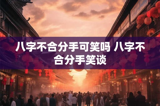 八字不合分手可笑吗 八字不合分手笑谈