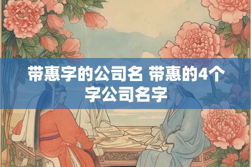 带惠字的公司名 带惠的4个字公司名字