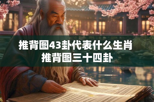 推背图43卦代表什么生肖 推背图三十四卦