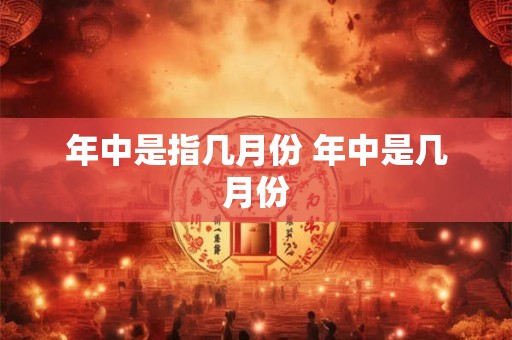 年中是指几月份 年中是几月份