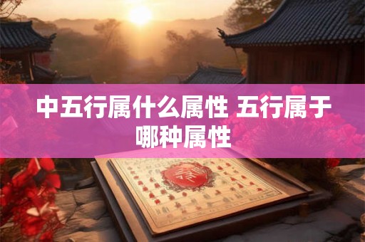 中五行属什么属性 五行属于哪种属性
