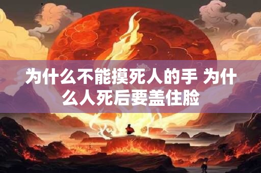 为什么不能摸死人的手 为什么人死后要盖住脸