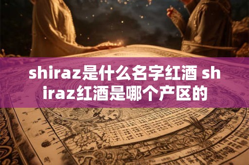 shiraz是什么名字红酒 shiraz红酒是哪个产区的