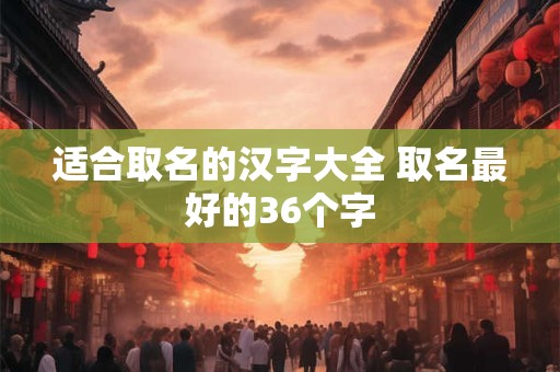 适合取名的汉字大全 取名最好的36个字