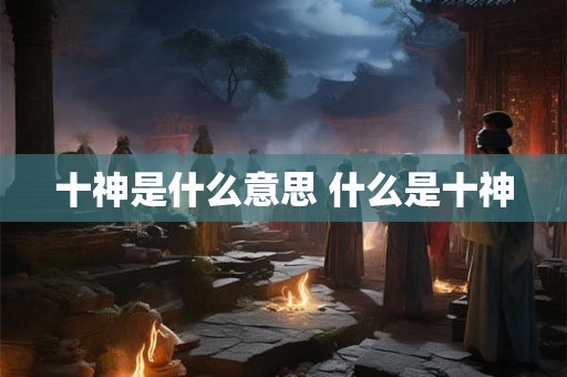 十神是什么意思 什么是十神