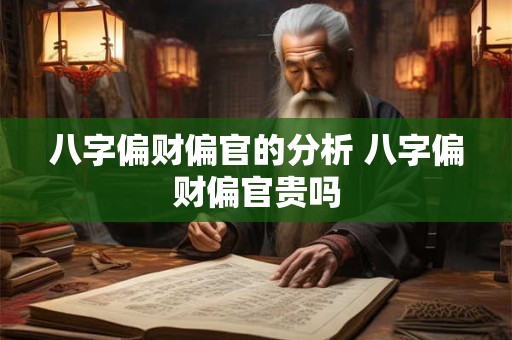 八字偏财偏官的分析 八字偏财偏官贵吗