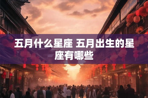 五月什么星座 五月出生的星座有哪些