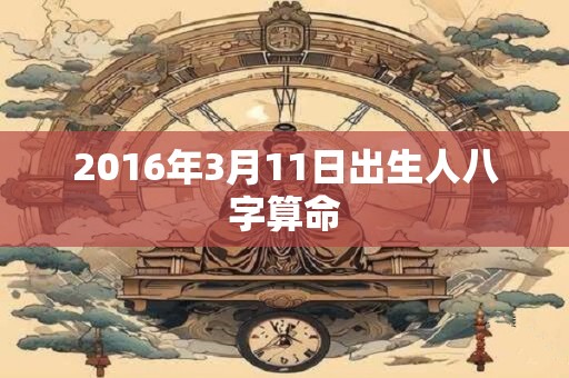 2016年3月11日出生人八字算命