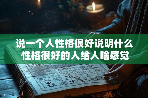 说一个人性格很好说明什么 性格很好的人给人啥感觉