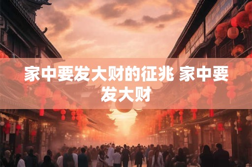 家中要发大财的征兆 家中要发大财