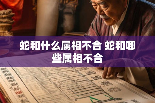 蛇和什么属相不合 蛇和哪些属相不合