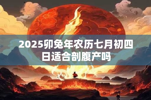 2026卯兔年农历七月初四日适合剖腹产吗