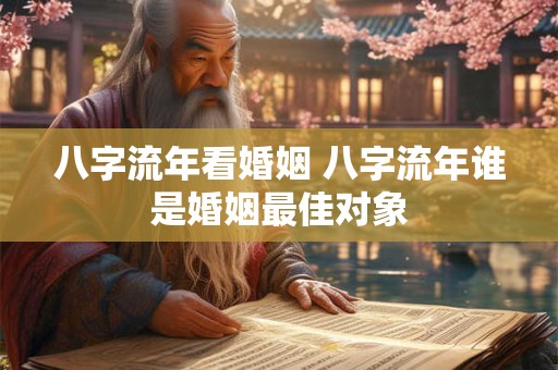 八字流年看婚姻 八字流年谁是婚姻最佳对象