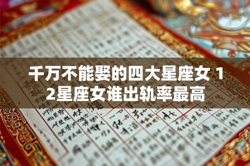 千万不能娶的四大星座女 12星座女谁出轨率最高