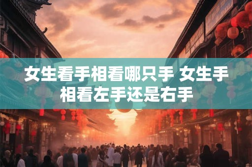 女生看手相看哪只手 女生手相看左手还是右手