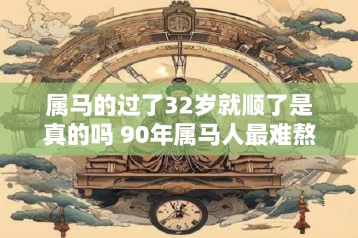 属马的过了32岁就顺了是真的吗 90年属马人最难熬的年龄