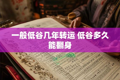 一般低谷几年转运 低谷多久能翻身