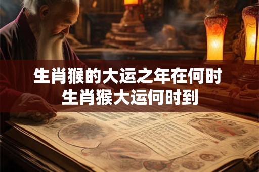 生肖猴的大运之年在何时 生肖猴大运何时到