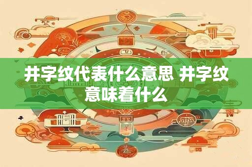 井字纹代表什么意思 井字纹意味着什么