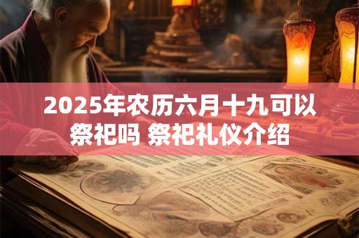 2025年农历六月十九可以祭祀吗 祭祀礼仪介绍