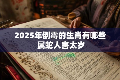 2025年倒霉的生肖有哪些 属蛇人害太岁