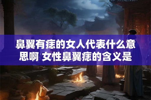 鼻翼有痣的女人代表什么意思啊 女性鼻翼痣的含义是什么