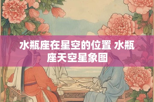 水瓶座在星空的位置 水瓶座天空星象图