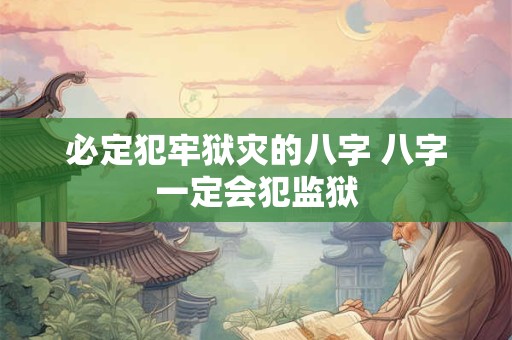 必定犯牢狱灾的八字 八字一定会犯监狱