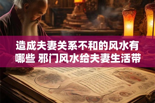造成夫妻关系不和的风水有哪些 邪门风水给夫妻生活带来哪些破害