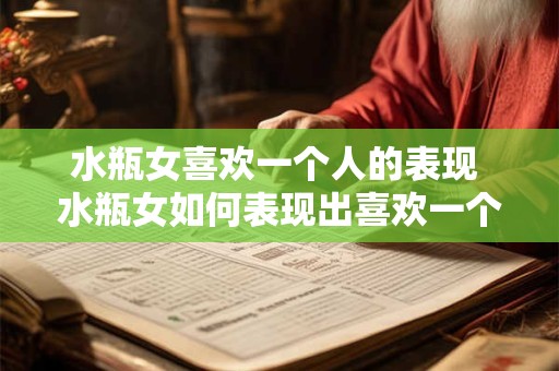 水瓶女喜欢一个人的表现 水瓶女如何表现出喜欢一个人