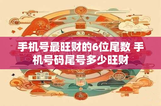 手机号最旺财的6位尾数 手机号码尾号多少旺财