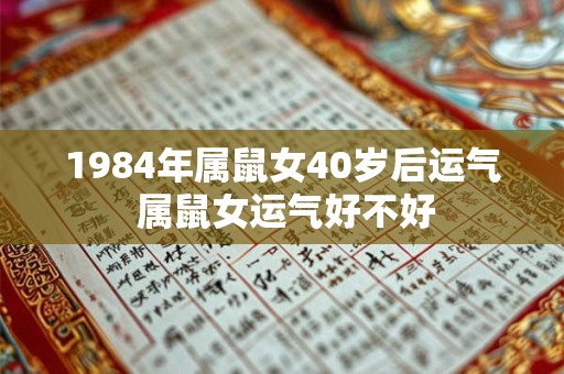 1984年属鼠女40岁后运气 属鼠女运气好不好