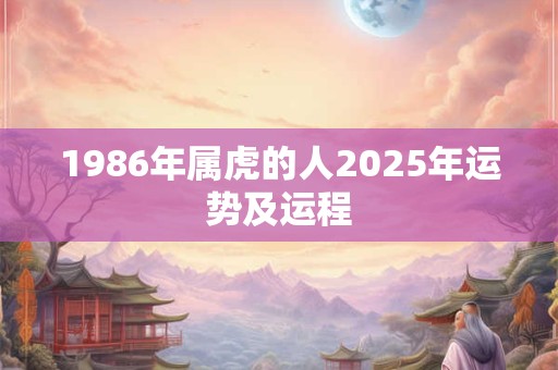 1986年属虎的人2025年运势及运程